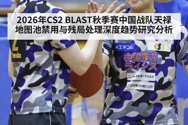 2026年CS2 BLAST秋季赛中国战队天禄地图池禁用与残局处理深度趋势研究分析
