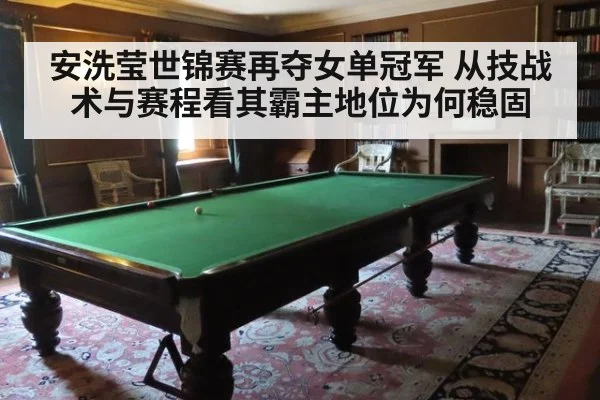 安洗莹世锦赛再夺女单冠军 从技战术与赛程看其霸主地位为何稳固